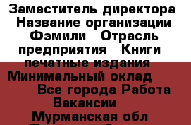 Заместитель директора › Название организации ­ Фэмили › Отрасль предприятия ­ Книги, печатные издания › Минимальный оклад ­ 18 000 - Все города Работа » Вакансии   . Мурманская обл.,Полярные Зори г.